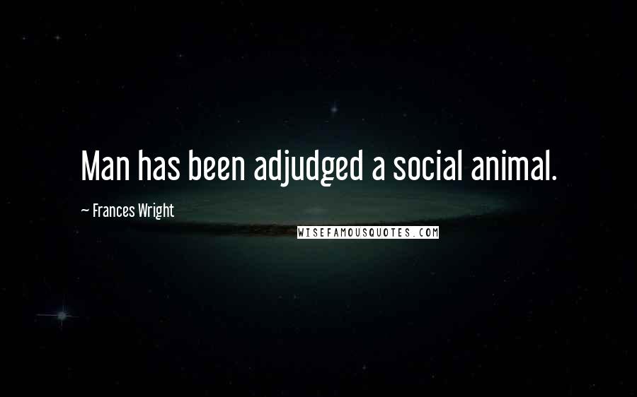 Frances Wright Quotes: Man has been adjudged a social animal.
