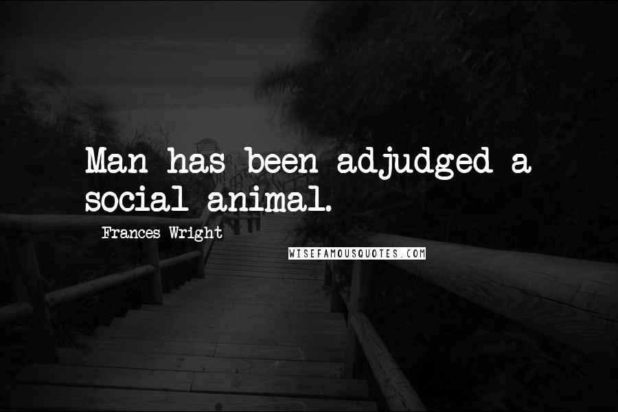 Frances Wright Quotes: Man has been adjudged a social animal.