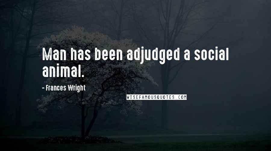 Frances Wright Quotes: Man has been adjudged a social animal.