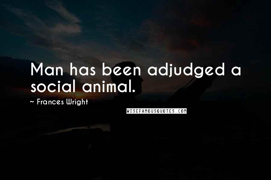 Frances Wright Quotes: Man has been adjudged a social animal.