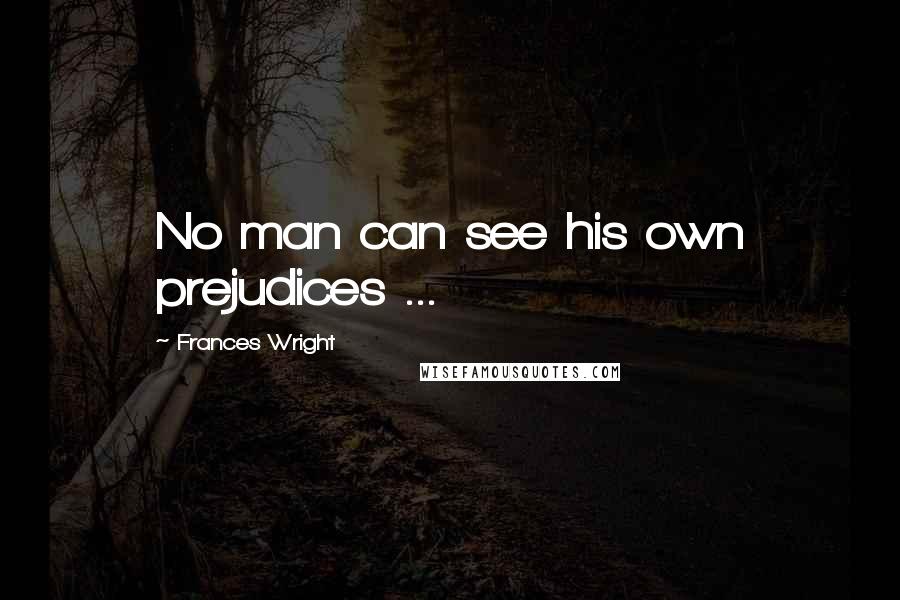 Frances Wright Quotes: No man can see his own prejudices ...