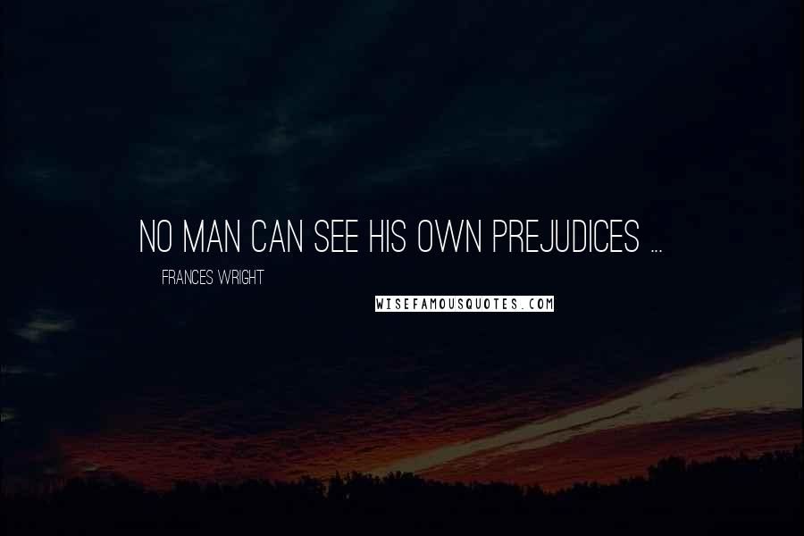 Frances Wright Quotes: No man can see his own prejudices ...