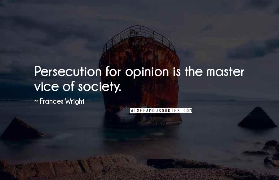 Frances Wright Quotes: Persecution for opinion is the master vice of society.