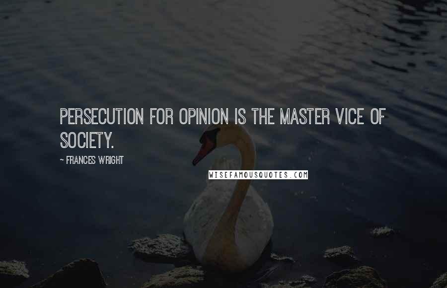 Frances Wright Quotes: Persecution for opinion is the master vice of society.