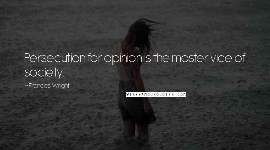 Frances Wright Quotes: Persecution for opinion is the master vice of society.