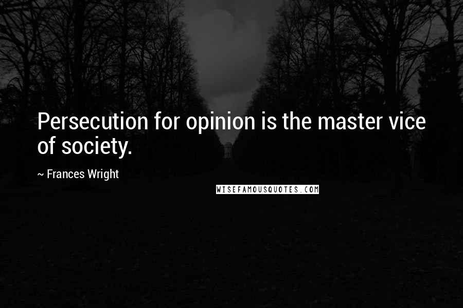 Frances Wright Quotes: Persecution for opinion is the master vice of society.