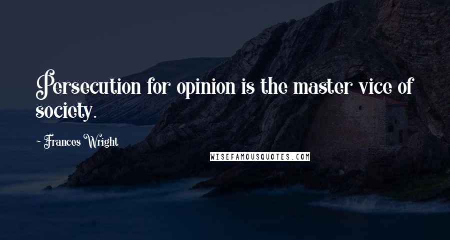 Frances Wright Quotes: Persecution for opinion is the master vice of society.