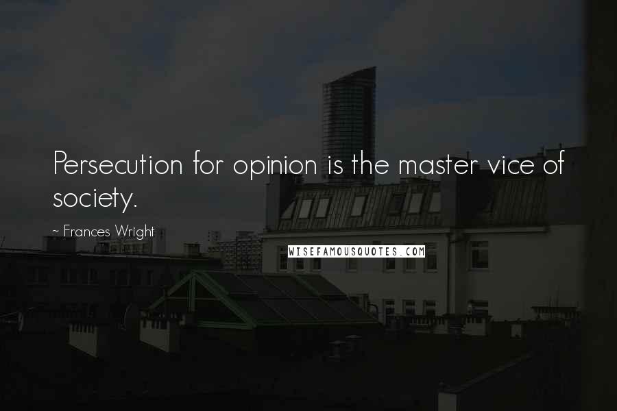 Frances Wright Quotes: Persecution for opinion is the master vice of society.