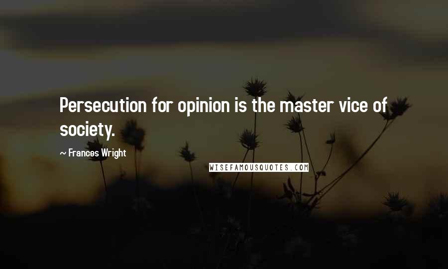 Frances Wright Quotes: Persecution for opinion is the master vice of society.