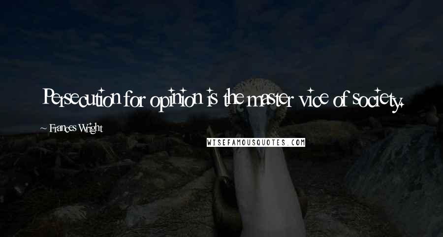 Frances Wright Quotes: Persecution for opinion is the master vice of society.