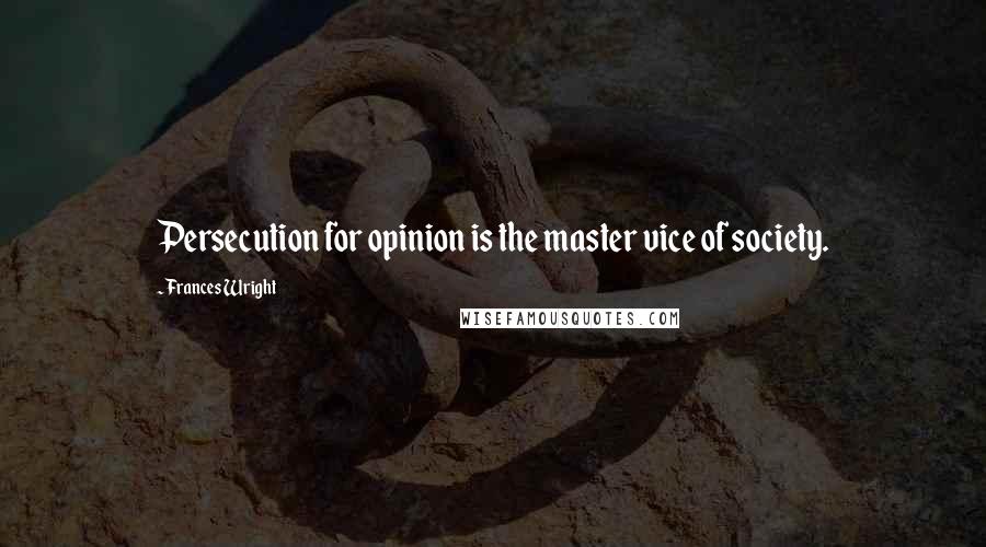 Frances Wright Quotes: Persecution for opinion is the master vice of society.