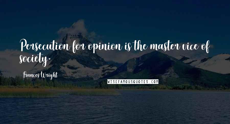 Frances Wright Quotes: Persecution for opinion is the master vice of society.