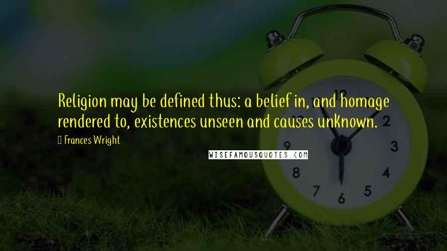 Frances Wright Quotes: Religion may be defined thus: a belief in, and homage rendered to, existences unseen and causes unknown.