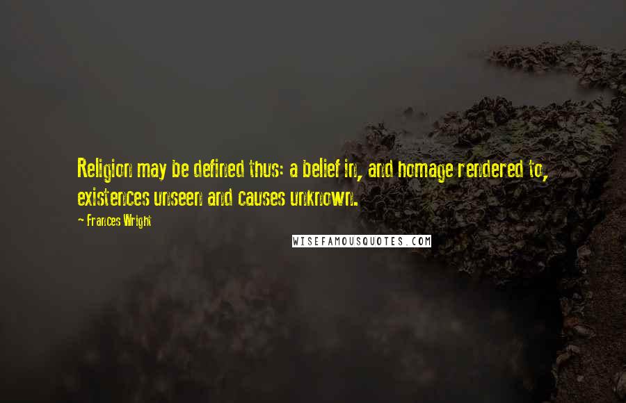 Frances Wright Quotes: Religion may be defined thus: a belief in, and homage rendered to, existences unseen and causes unknown.