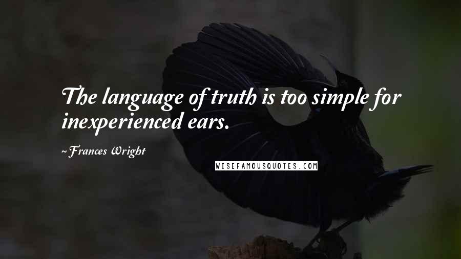 Frances Wright Quotes: The language of truth is too simple for inexperienced ears.