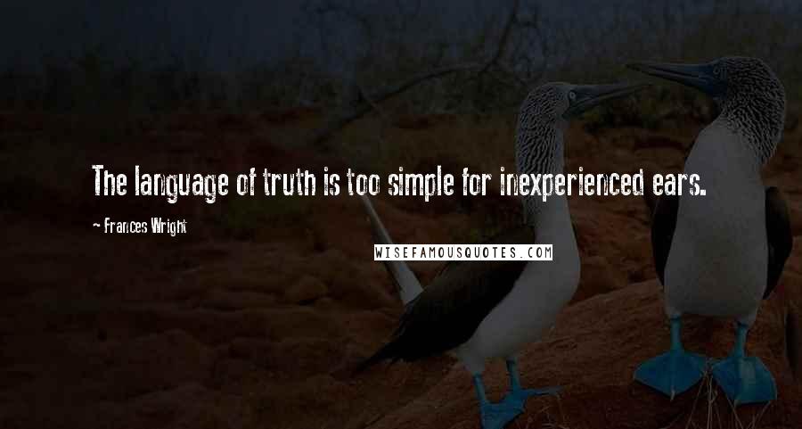 Frances Wright Quotes: The language of truth is too simple for inexperienced ears.