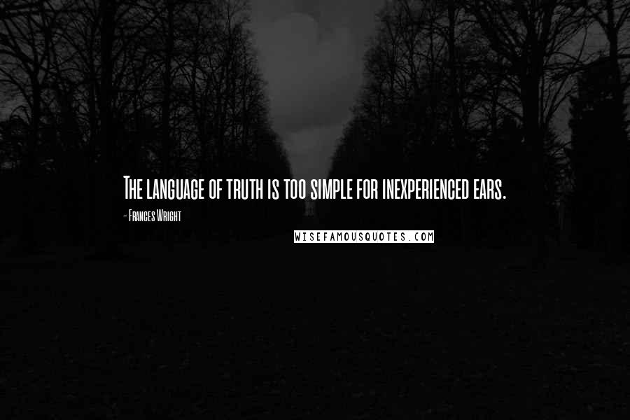 Frances Wright Quotes: The language of truth is too simple for inexperienced ears.