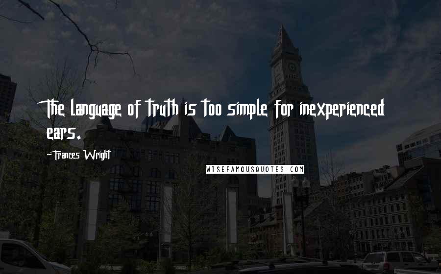 Frances Wright Quotes: The language of truth is too simple for inexperienced ears.