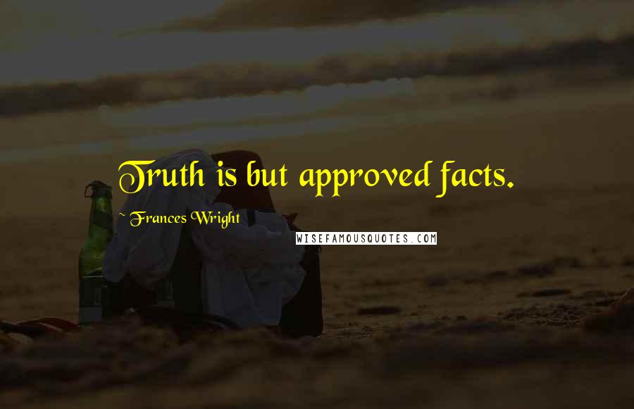 Frances Wright Quotes: Truth is but approved facts.