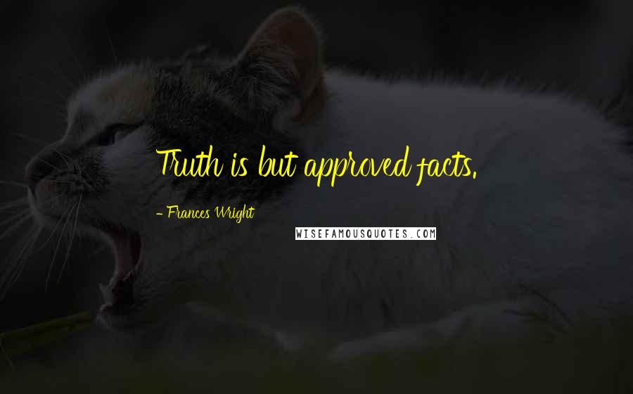 Frances Wright Quotes: Truth is but approved facts.