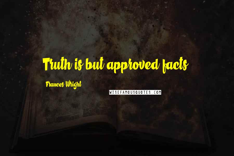 Frances Wright Quotes: Truth is but approved facts.