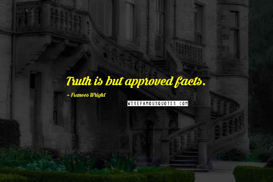 Frances Wright Quotes: Truth is but approved facts.