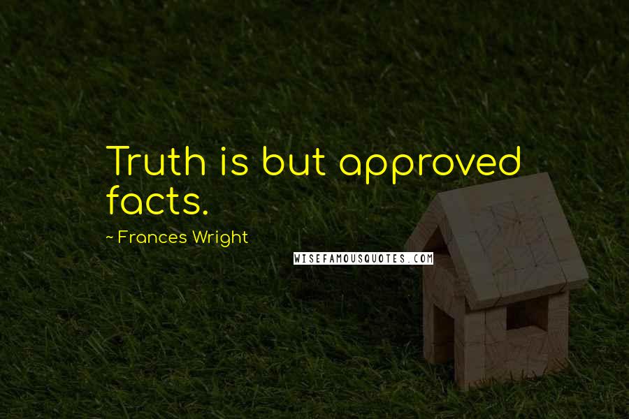 Frances Wright Quotes: Truth is but approved facts.