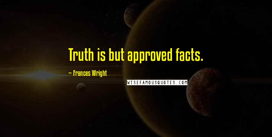 Frances Wright Quotes: Truth is but approved facts.