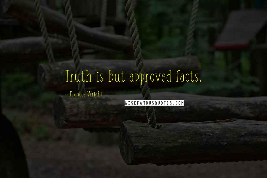 Frances Wright Quotes: Truth is but approved facts.