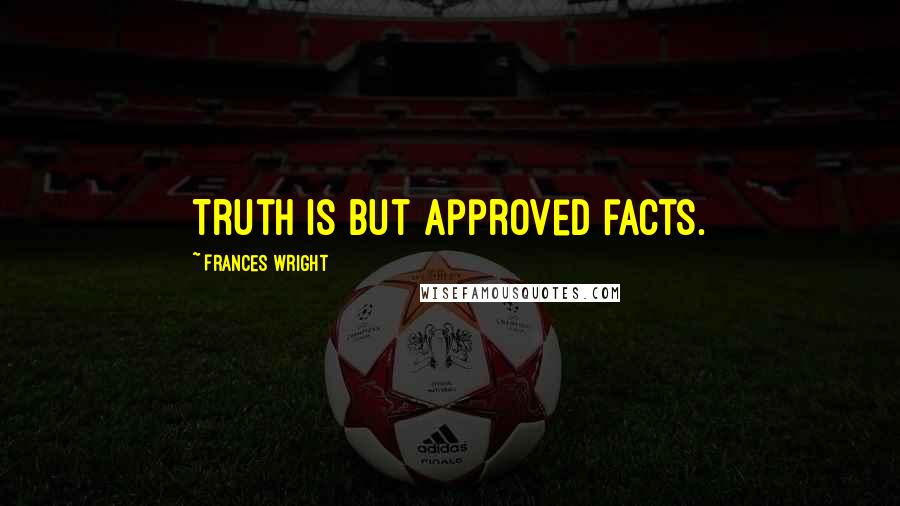 Frances Wright Quotes: Truth is but approved facts.