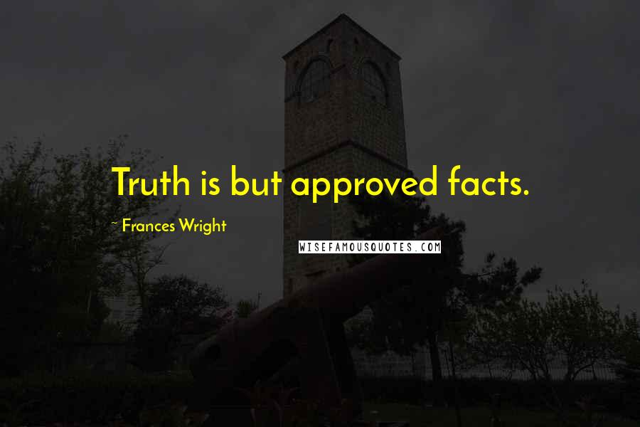 Frances Wright Quotes: Truth is but approved facts.