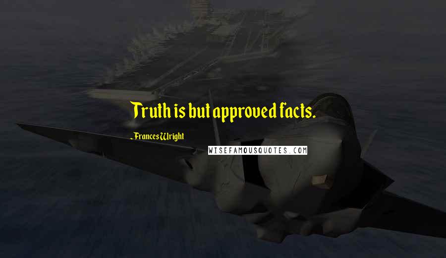 Frances Wright Quotes: Truth is but approved facts.