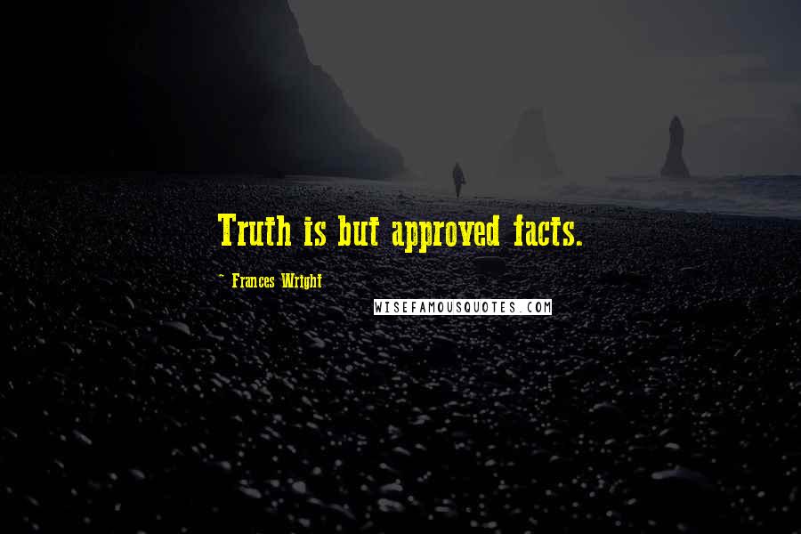 Frances Wright Quotes: Truth is but approved facts.