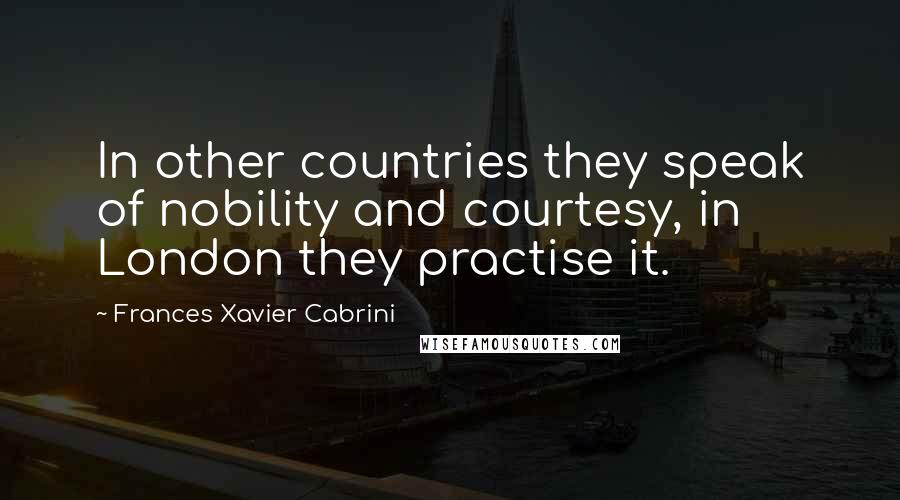 Frances Xavier Cabrini Quotes: In other countries they speak of nobility and courtesy, in London they practise it.