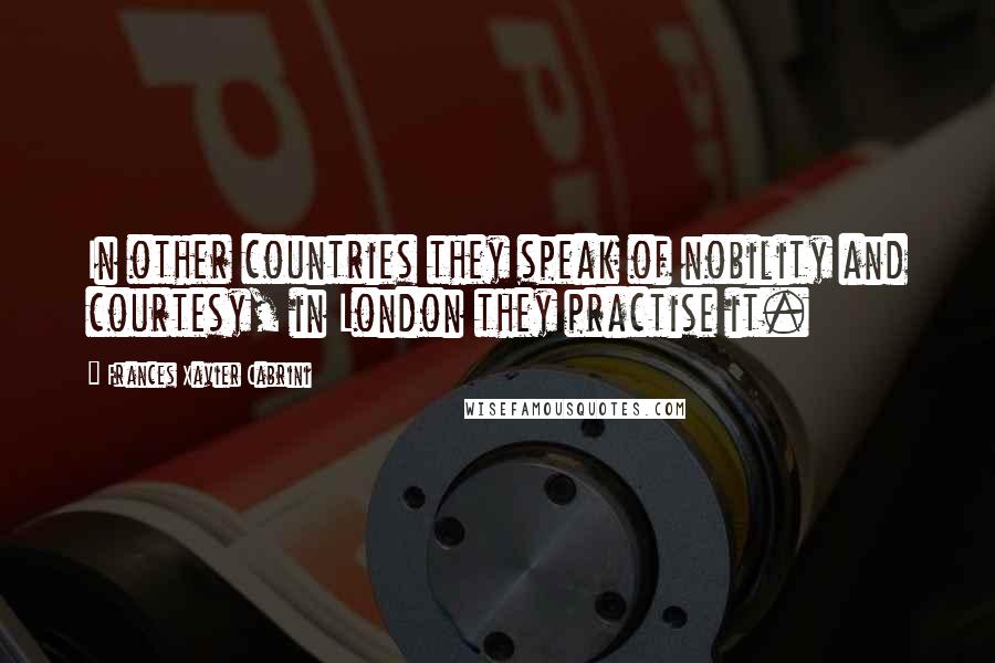 Frances Xavier Cabrini Quotes: In other countries they speak of nobility and courtesy, in London they practise it.