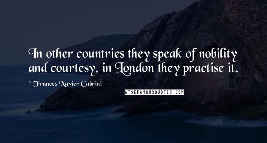 Frances Xavier Cabrini Quotes: In other countries they speak of nobility and courtesy, in London they practise it.