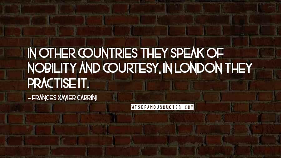Frances Xavier Cabrini Quotes: In other countries they speak of nobility and courtesy, in London they practise it.