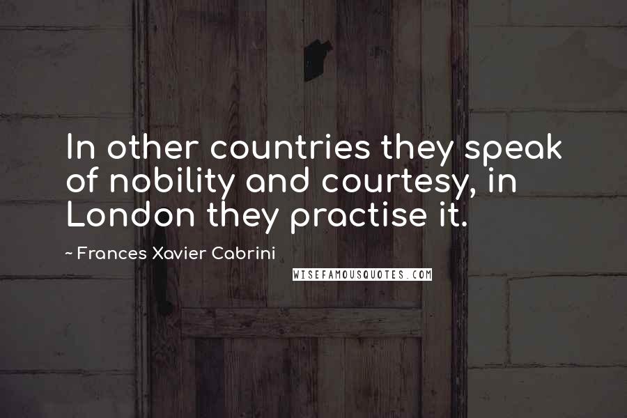 Frances Xavier Cabrini Quotes: In other countries they speak of nobility and courtesy, in London they practise it.