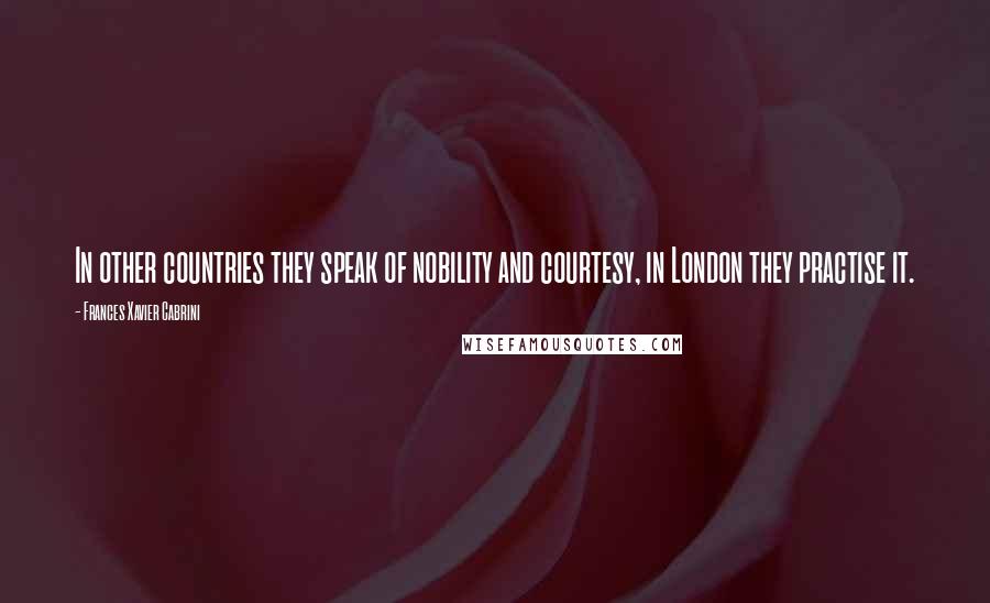 Frances Xavier Cabrini Quotes: In other countries they speak of nobility and courtesy, in London they practise it.