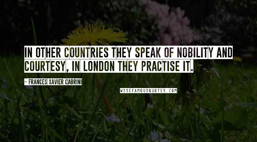 Frances Xavier Cabrini Quotes: In other countries they speak of nobility and courtesy, in London they practise it.