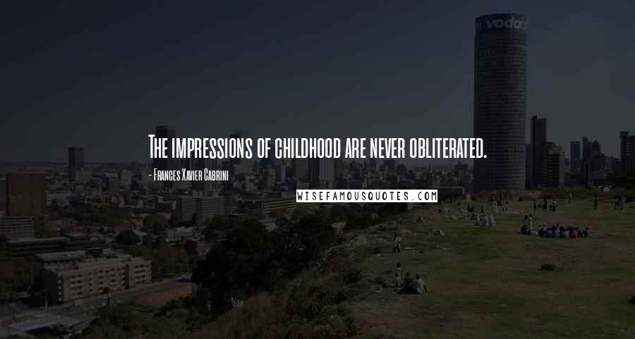 Frances Xavier Cabrini Quotes: The impressions of childhood are never obliterated.