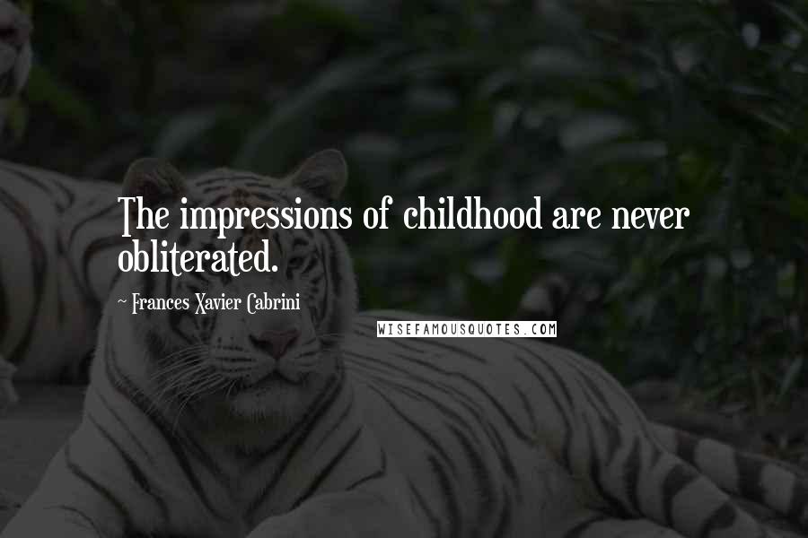 Frances Xavier Cabrini Quotes: The impressions of childhood are never obliterated.