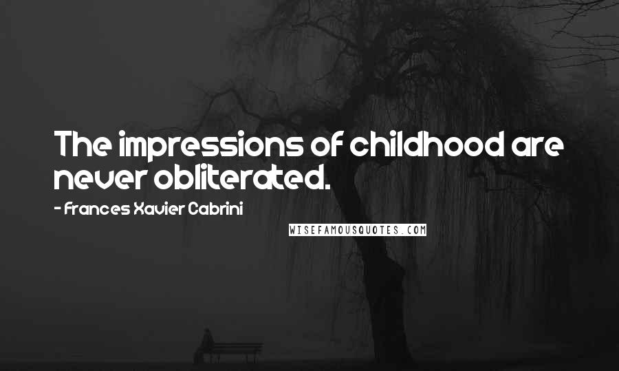 Frances Xavier Cabrini Quotes: The impressions of childhood are never obliterated.