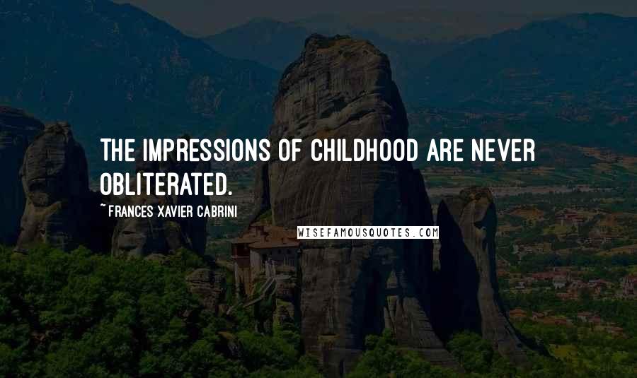 Frances Xavier Cabrini Quotes: The impressions of childhood are never obliterated.