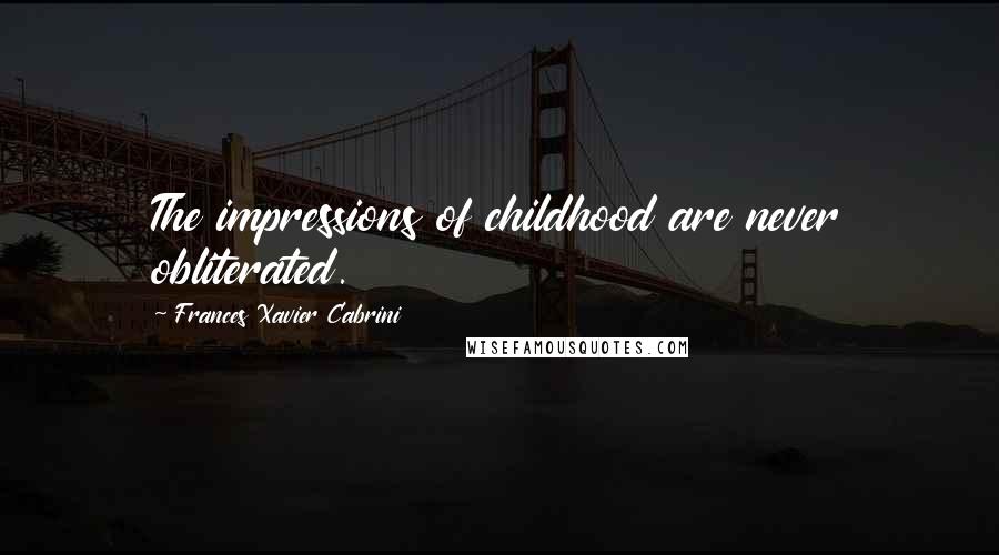 Frances Xavier Cabrini Quotes: The impressions of childhood are never obliterated.