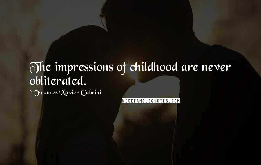 Frances Xavier Cabrini Quotes: The impressions of childhood are never obliterated.