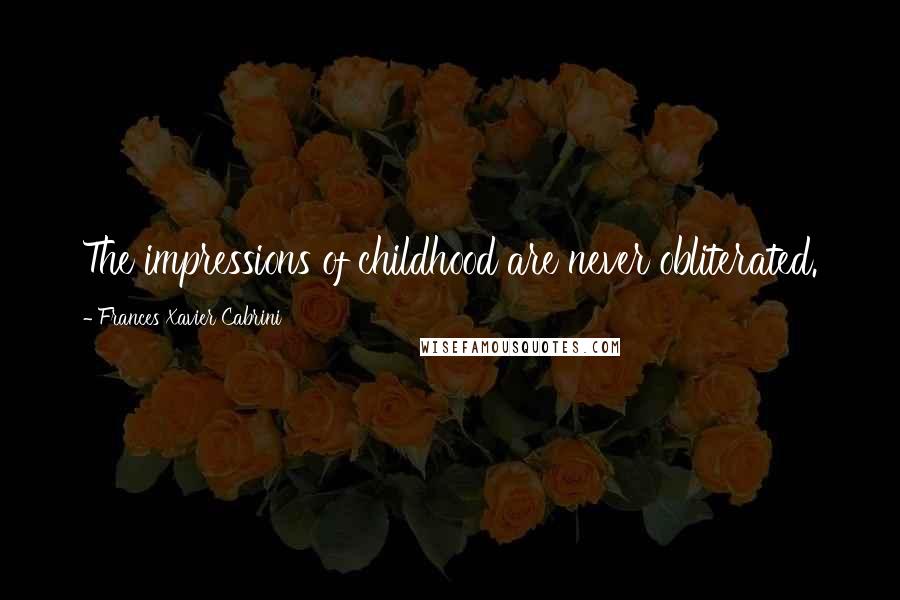 Frances Xavier Cabrini Quotes: The impressions of childhood are never obliterated.