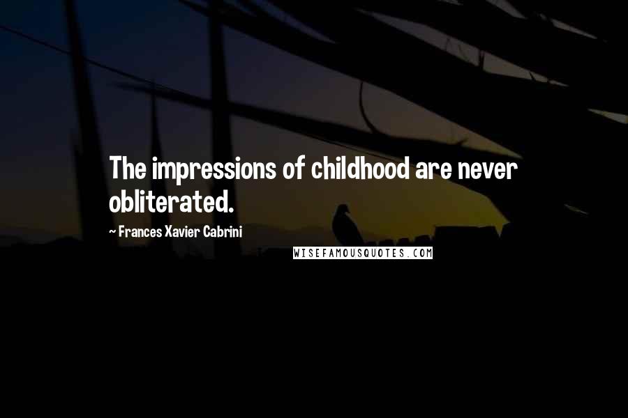 Frances Xavier Cabrini Quotes: The impressions of childhood are never obliterated.