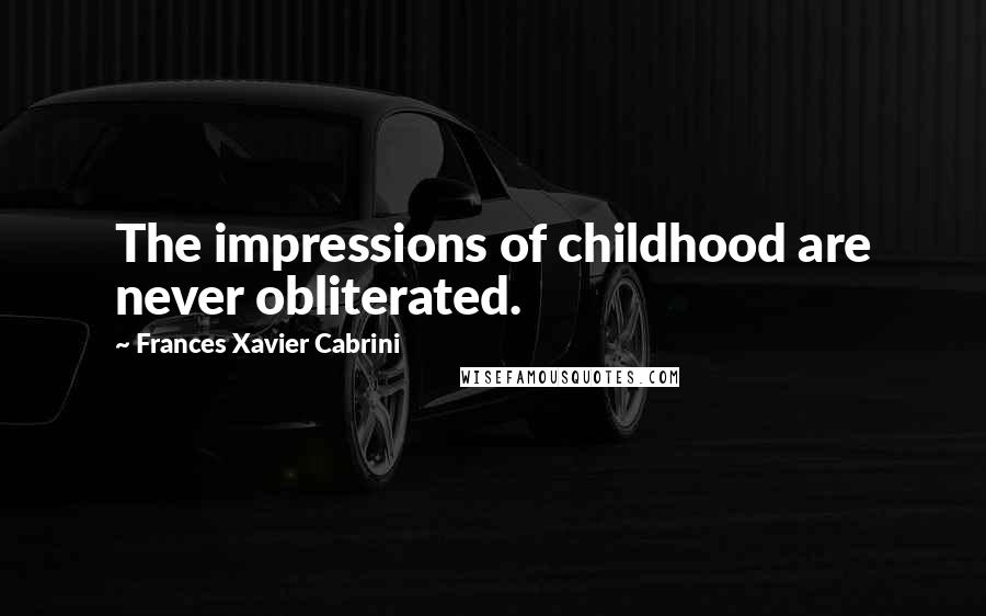Frances Xavier Cabrini Quotes: The impressions of childhood are never obliterated.
