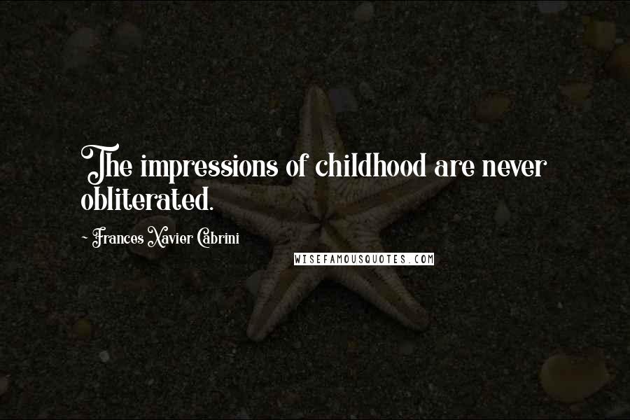 Frances Xavier Cabrini Quotes: The impressions of childhood are never obliterated.